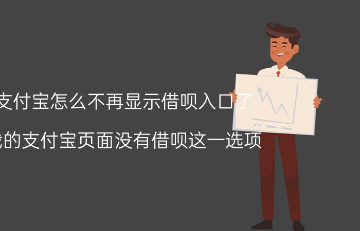 支付宝怎么不再显示借呗入口了 我的支付宝页面没有借呗这一选项？